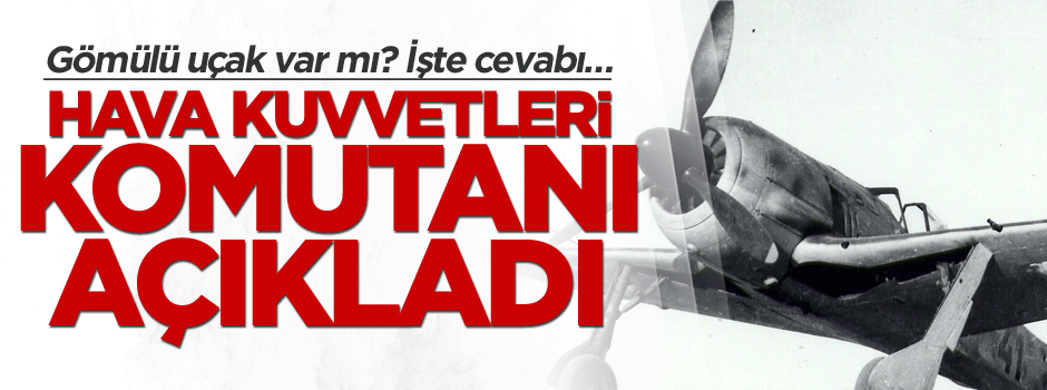 Gömülü uçak var mı? Hava Kuvvetleri Komutanı açıkladı… İşte cevabı
