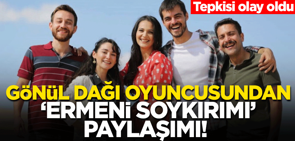 Gönül Dağı oyuncusundan 'Ermeni soykırımı' paylaşımı! Tepkisi olay oldu