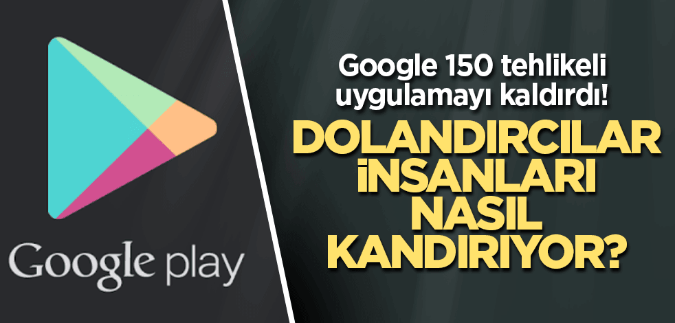 Google 150 tehlikeli uygulamayı kaldırdı! Dolandırcılar insanları nasıl kandırıyor?