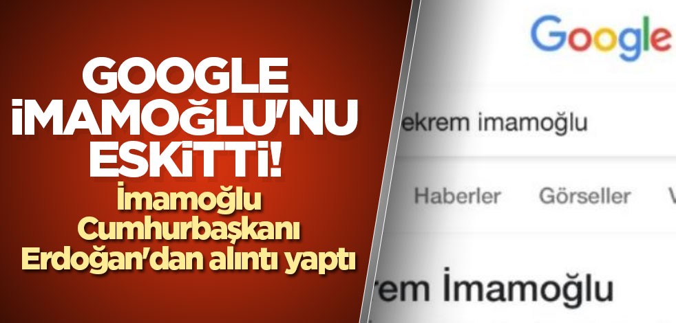 Google, İmamoğlu'nu eskitti! İmamoğlu, Cumhurbaşkanı Erdoğan'dan alıntı yaptı