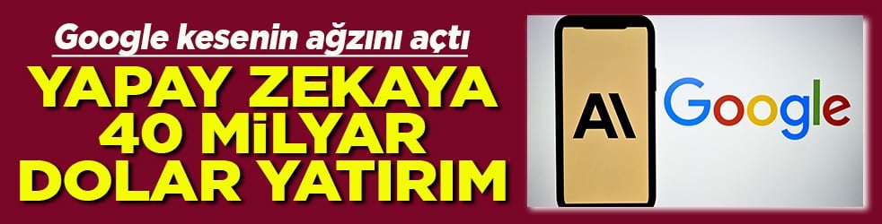 Google kesenin ağzını açtı Yapay zekaya 40 milyar dolar yatırım