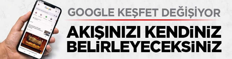 Google keşfet değişiyor: Akışınızı kendiniz belirleyeceksiniz
