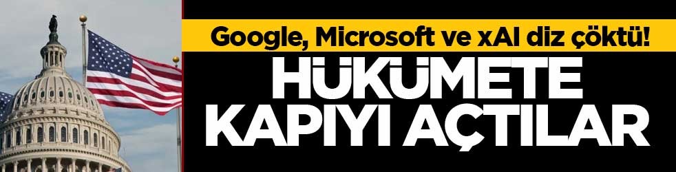 Google, Microsoft ve xAI diz çöktü! Hükümete kapıyı açtılar