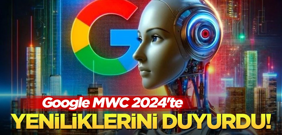 Google MWC 'pes' dedirten yeni yenilikleri duyurdu: bu kez piyasayı yaktı geçti! Bir kritik zafer daha