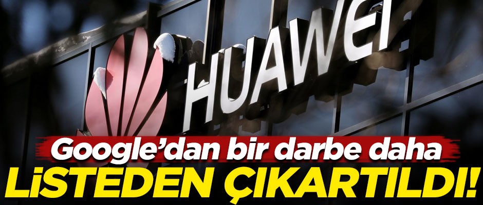 Google'dan Çinli teknoloji devi Huawei'ye bir darbe daha! O listeden çıkartıldı...
