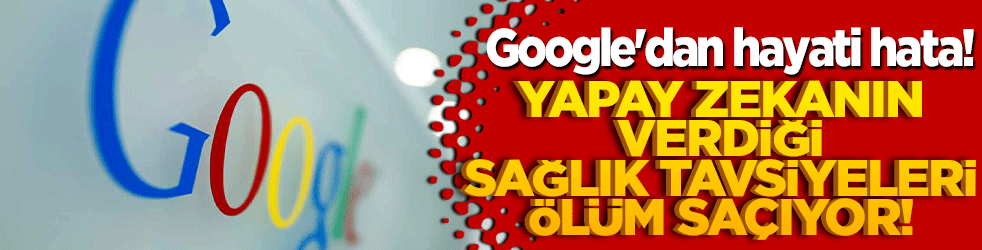 Google'dan hayati hata! Yapay zekanın verdiği sağlık tavsiyeleri ölüm saçıyor!