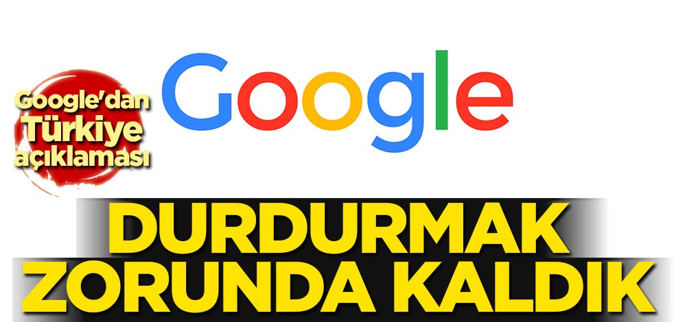 Google'dan Türkiye açıklaması: Durdurmak zorunda kaldık
