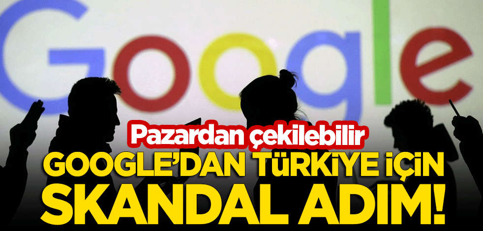 Google'dan Türkiye için skandal adım! Pazardan çekilebilir
