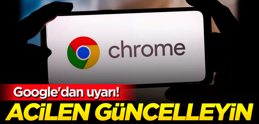 Google'dan uyarı! Acilen güncelleyin