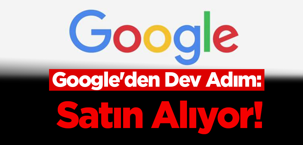 Google'den Dev Adım: Satın Alıyor!