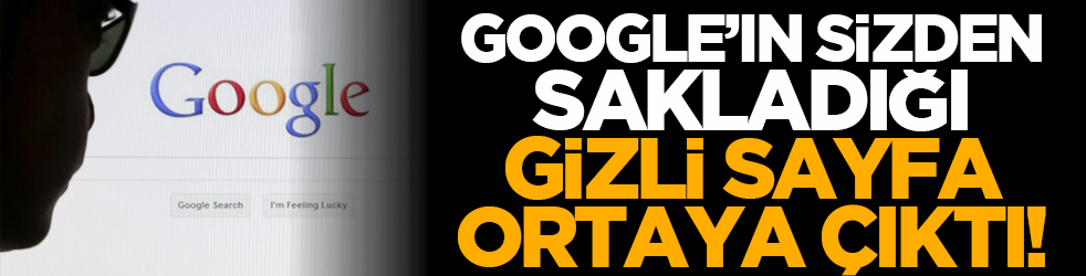 Google’ın Sizden Sakladığı Gizli Sayfa Ortaya Çıktı!