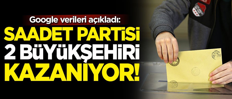 Google verileri açıkladı: 2 büyükşehir Saadet Partisi'nin