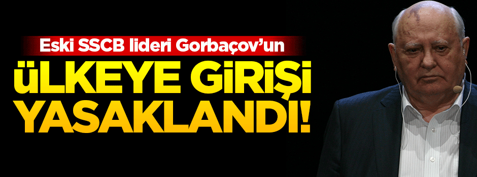 Gorbaçov'a ülkeye giriş yasağı getirildi