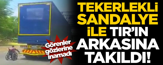 Görenler inanamadı! Tekerlekli sandalye ile TIR'ın arkasına takıldı