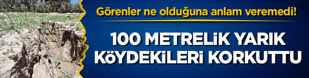 Görenler ne olduğuna anlam veremedi! 100 metrelik yarık köydekileri korkuttu