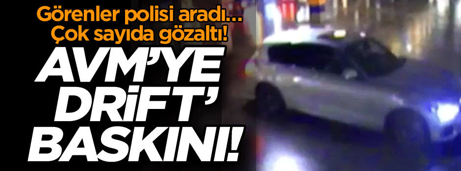 Görenler polisi aradı… Çok sayıda gözaltı! AVM’ye ‘drift’ baskını!