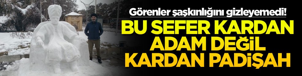 Görenler şaşkınlığını gizleyemedi! Bu sefer kardan adam değil kardan padişah