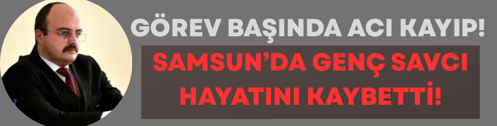 Görev Başında Acı Kayıp! Samsun’da Genç Savcı Hayatını Kaybetti