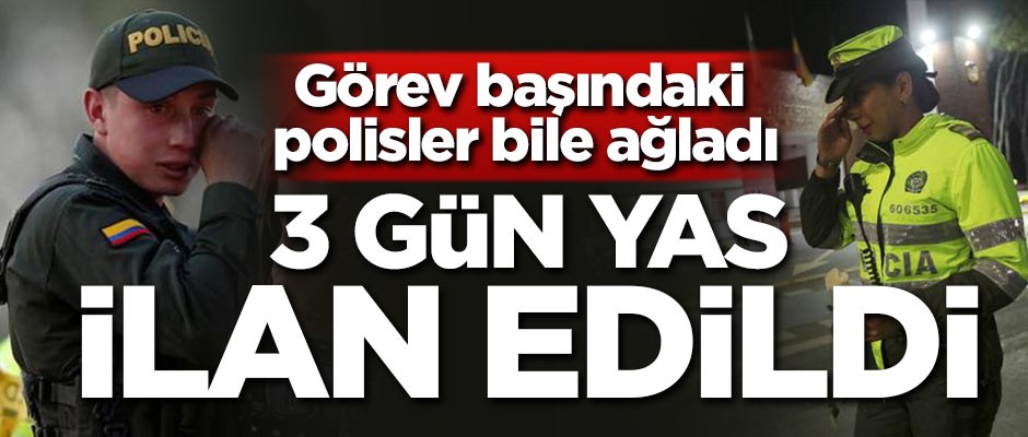 Görev başındaki polisler bile ağladı! 3 gün yas ilan edildi