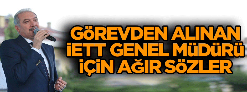 Görevden alınan İETT Genel Müdürü için ağır sözler