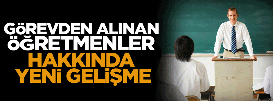 Görevden alınan öğretmenler hakkında yeni gelişme