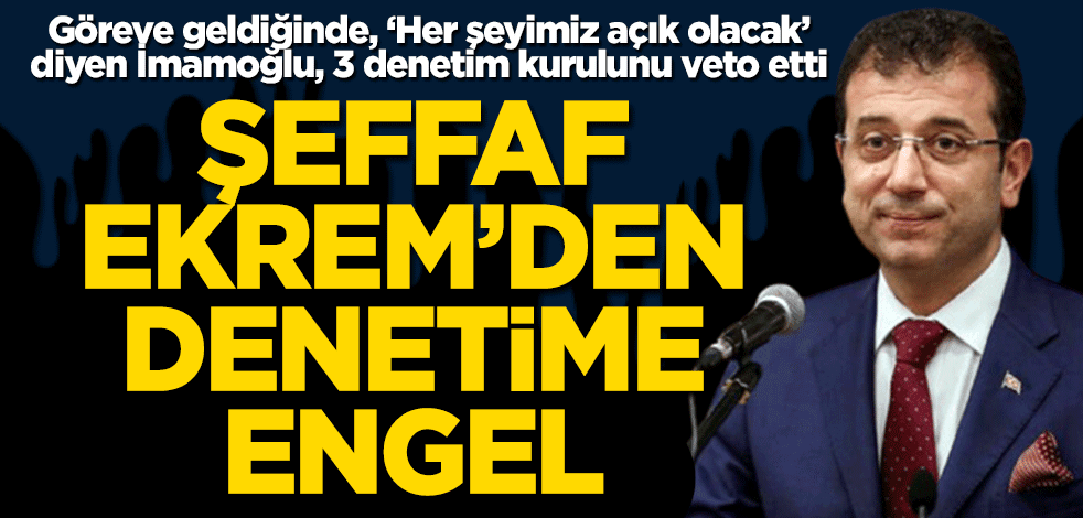 Göreve geldiğinde, ‘Her şeyimiz açık olacak’ diyen İmamoğlu, 3 denetim kurulunu veto etti