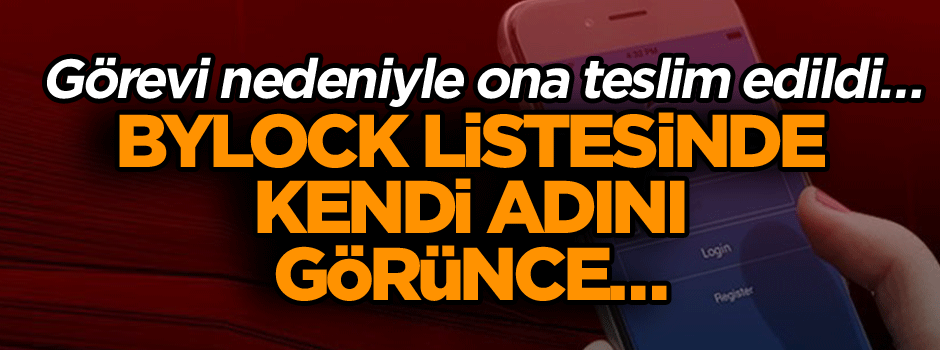 Görevi nedeniyle ona teslim edildi… ByLock listesinde kendi adını görünce…