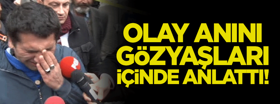 Görgü tanığı patlama anını gözyaşlarıyla anlattı