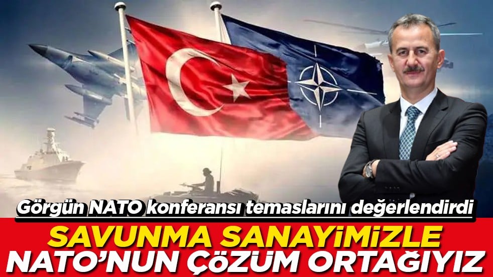 Görgün NATO konferansı temaslarını değerlendirdi Savunma sanayimizle NATO’nun çözüm ortağıyız