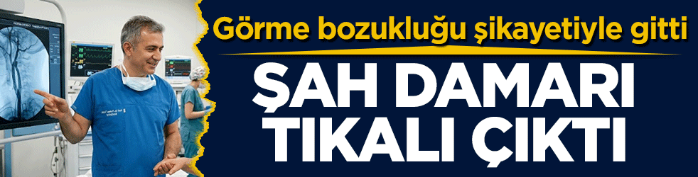Görme bozukluğu şikayetiyle gitti: Şah damarı tıkalı çıktı