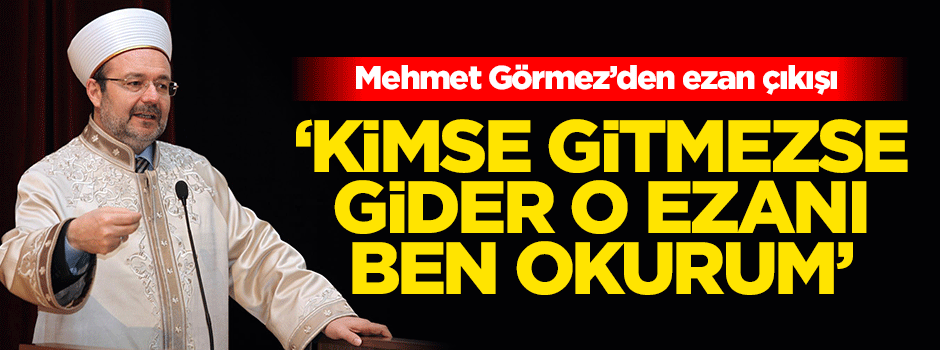 Görmez: Hiç kimse gitmezse gider ezanı ben okurum