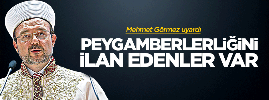 Görmez: Peygamberliğini ilan edenler var
