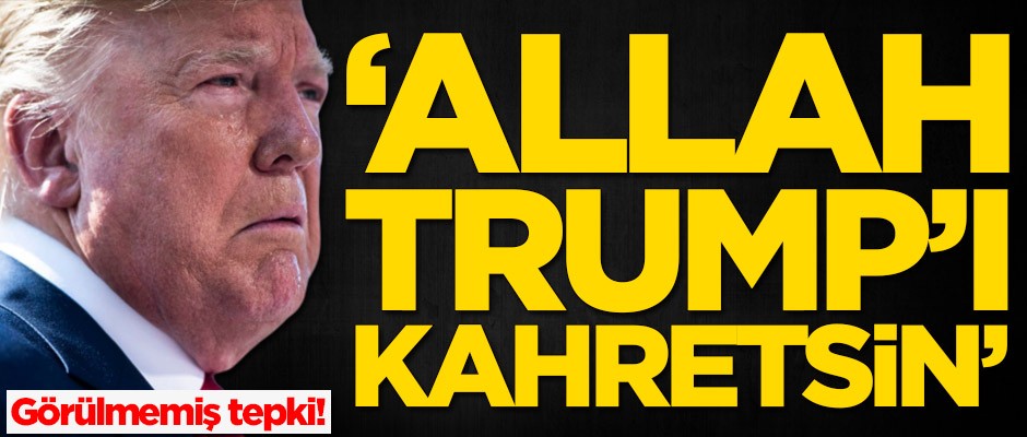Görülmemiş tepki! 'Allah Trump'ı kahretsin'