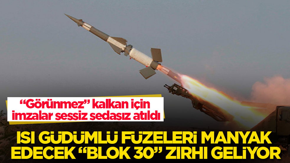 “Görünmez” kalkan için imzalar sessiz sedasız atıldı! Isı güdümlü füzeleri manyak edecek “Blok 30” zırhı geliyor