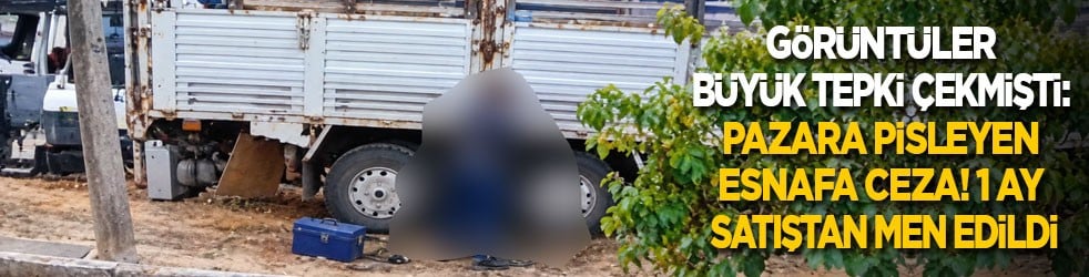 Görüntüler büyük tepki çekmişti: Pazar yerine pisleyen esnafa ceza! 1 ay satıştan men edildi