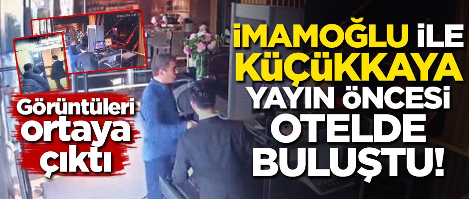 Görüntüleri ortaya çıktı! İmamoğlu ve Küçükkaya yayın öncesi otelde buluştu