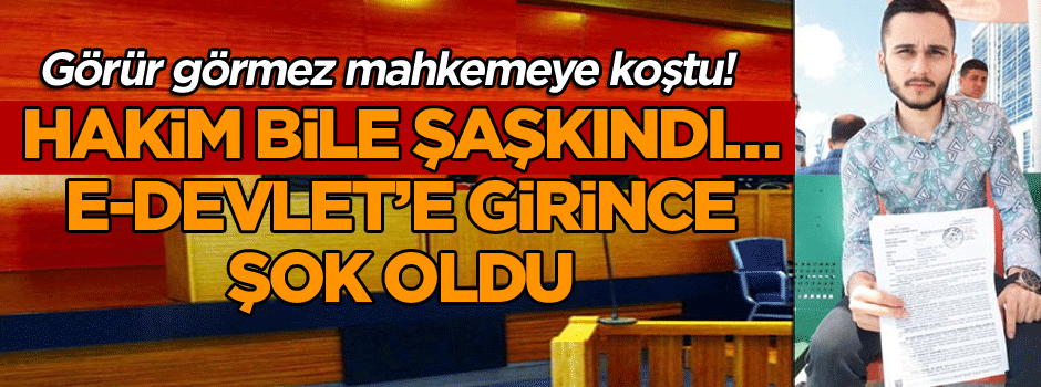 Görür görmez mahkemeye koştu! Hakim bile şaşkındı… E-devlet’e girince şok oldu