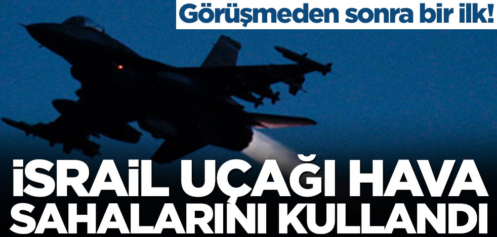 Görüşmeden sonra bir ilk! İsrail uçağı hava sahalarını kullandı