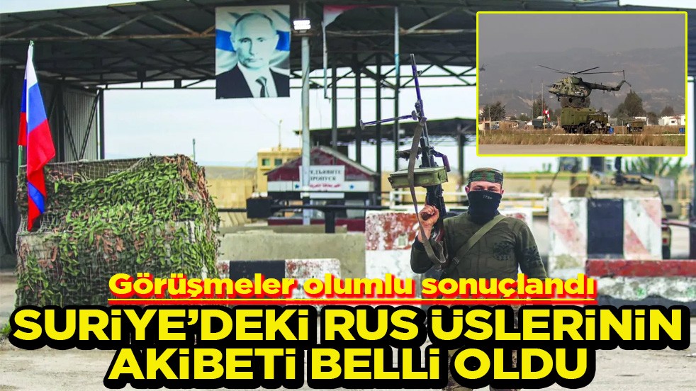 Görüşmeler olumlu sonuçlandı Suriye’deki Rus üslerinin akibeti belli oldu