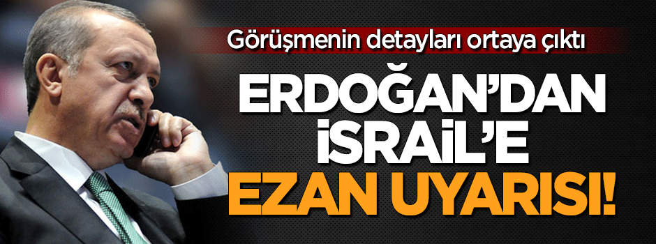 Görüşmenin detayları ortaya çıktı: Erdoğan'dan İsrail'e Ezan uyarısı!