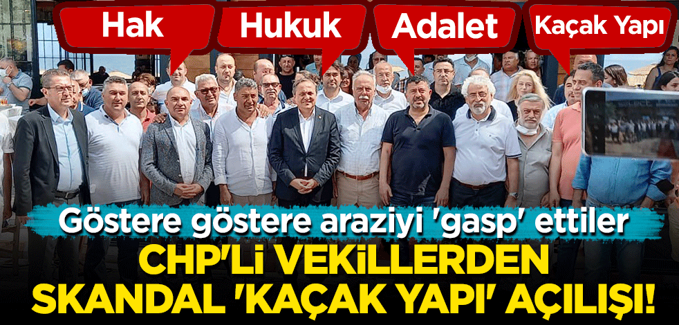 Göstere göstere araziyi 'gasp' ettiler! CHP'li vekillerden skandal 'kaçak yapı' açılışı!