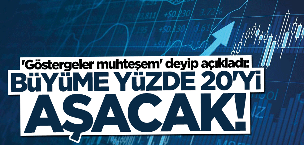"Göstergeler muhteşem" deyip açıkladı: Büyüme yüzde 20'yi aşacak