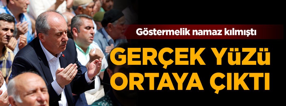 Göstermelik namaz kılan İnce'nin gerçek yüzü!