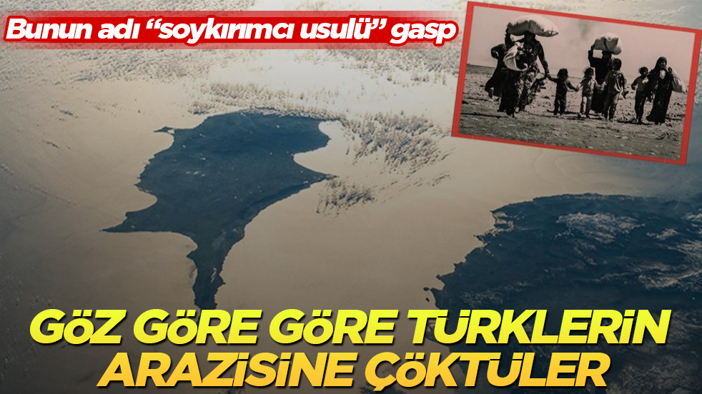 Göz göre göre Türklerin arazisine çöktüler! Bunun adı "soykırımcı usulü" gasp