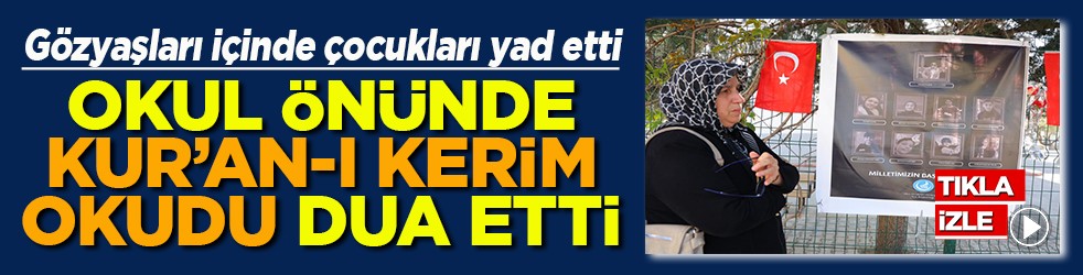 Göz yaşları içinde çocukları yad etti Okul önünde Kur'an-ı Kerim okudu dua etti