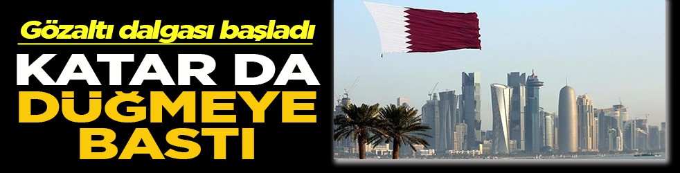 Gözaltı dalgası başladı Katar da düğmeye bastı