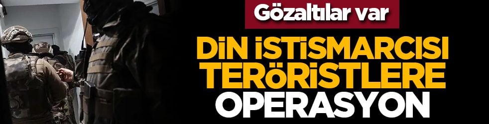 Gözaltılar var: Din istismarcısı teröristlere operasyon