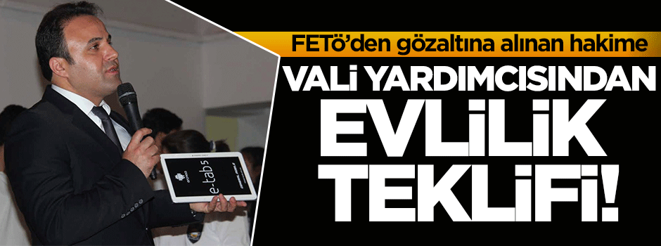 Gözaltına alınan hakime Vali yardımcısından evlilik teklifi!