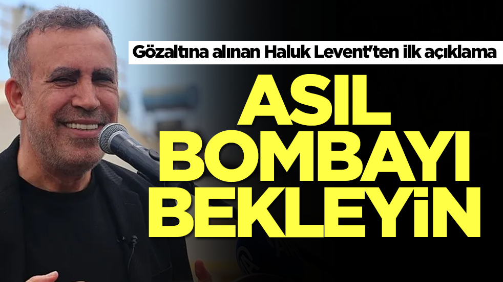 Gözaltına alınan Haluk Levent'ten ilk açıklama: Asıl bombayı bekleyin