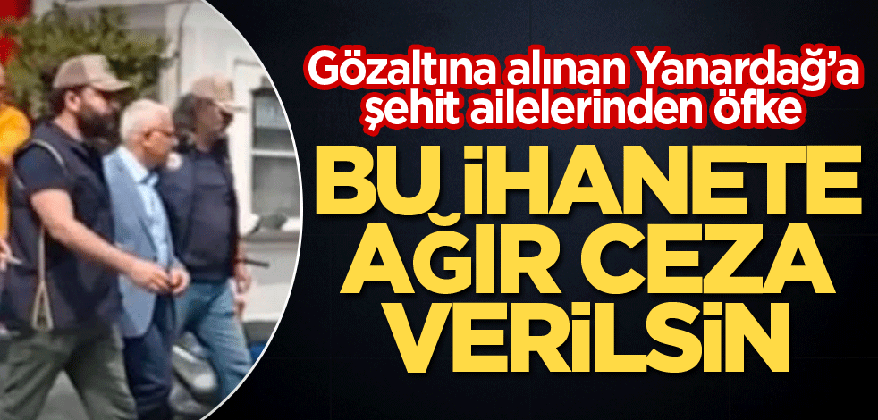 Gözaltına alınan Yanardağ’a şehit ailelerinden öfke! Bu ihanete ağır ceza verilsin